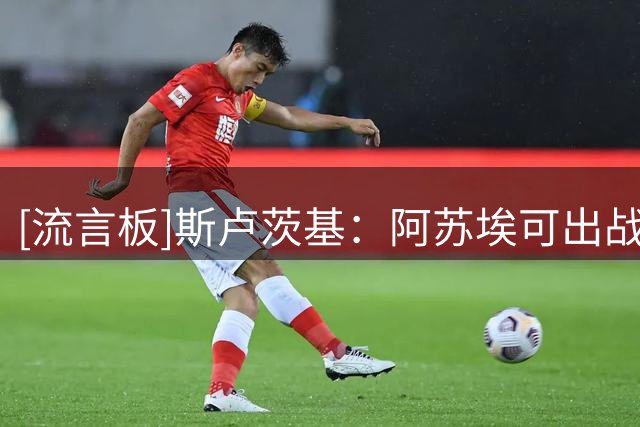 [流言板]斯卢茨基：阿苏埃可出战上海德比，比赛无法预测非常艰苦